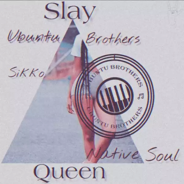 Ubuntu Brothers X Native Soul - Slay Queen Ft. Siko